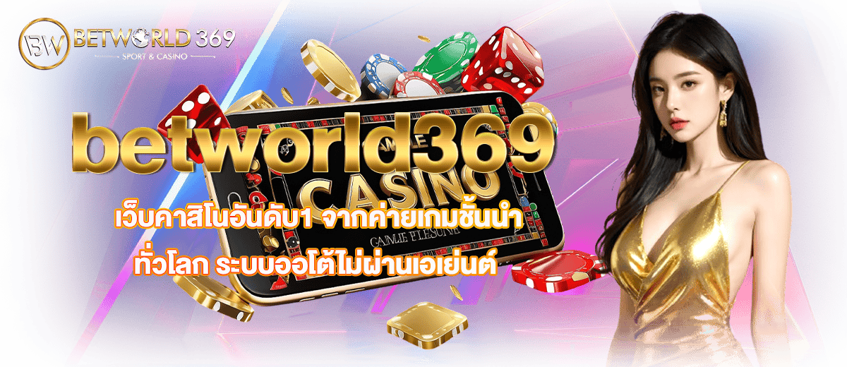 betworld369 เว็บคาสิโนอันดับ1 จากค่ายเกมชั้นนำทั่วโลก ระบบออโต้ไม่ผ่านเอเย่นต์